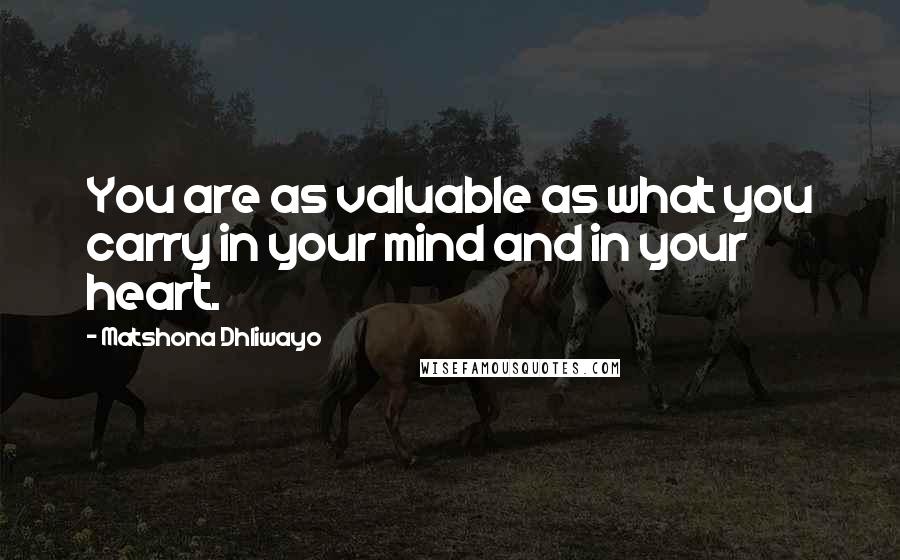 Matshona Dhliwayo Quotes: You are as valuable as what you carry in your mind and in your heart.