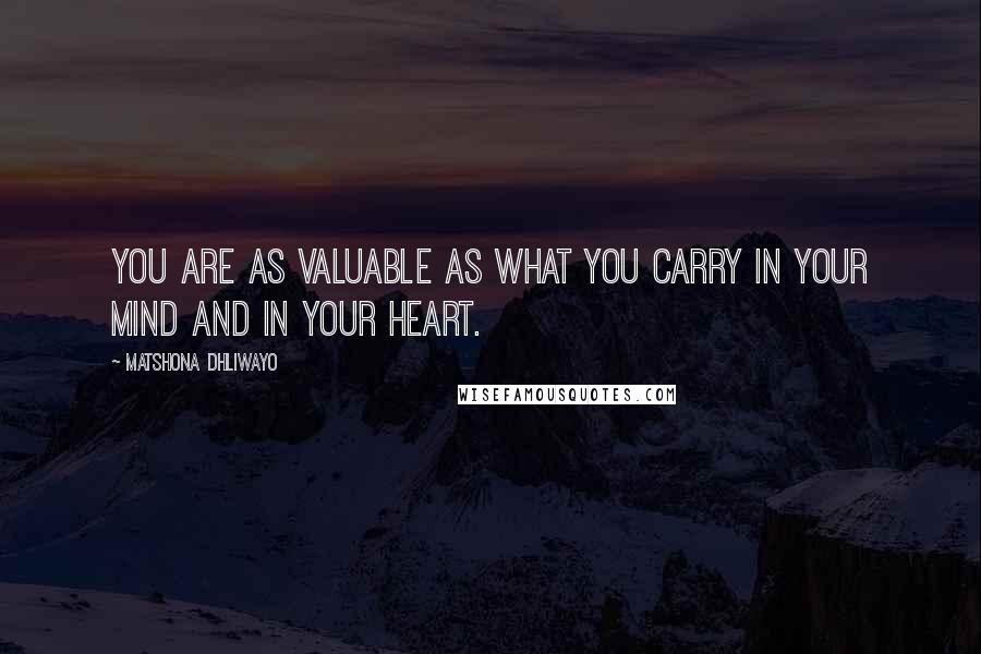 Matshona Dhliwayo Quotes: You are as valuable as what you carry in your mind and in your heart.