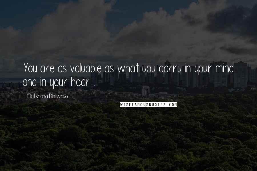 Matshona Dhliwayo Quotes: You are as valuable as what you carry in your mind and in your heart.