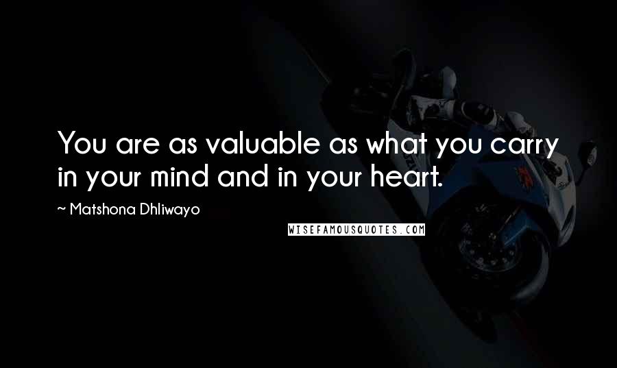 Matshona Dhliwayo Quotes: You are as valuable as what you carry in your mind and in your heart.