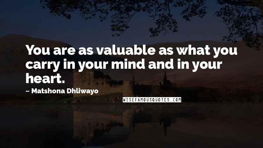 Matshona Dhliwayo Quotes: You are as valuable as what you carry in your mind and in your heart.