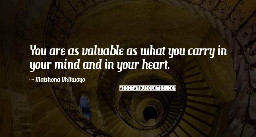 Matshona Dhliwayo Quotes: You are as valuable as what you carry in your mind and in your heart.