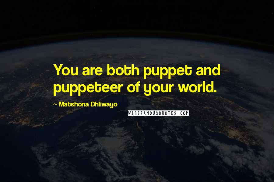 Matshona Dhliwayo Quotes: You are both puppet and puppeteer of your world.