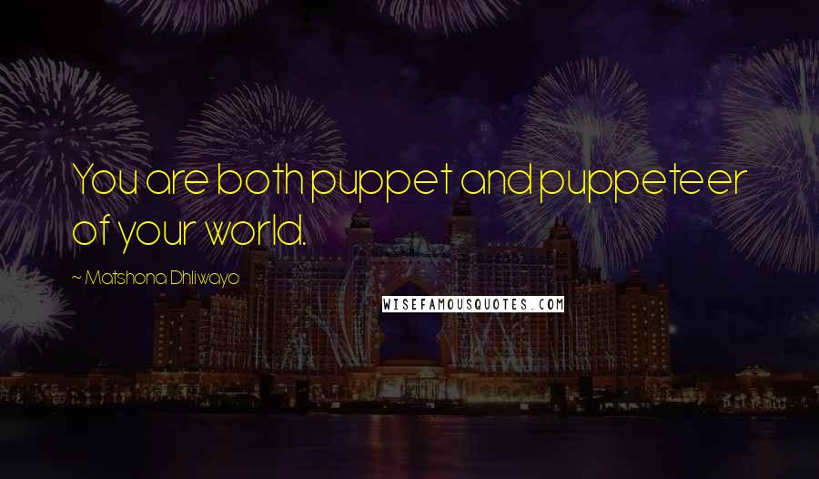 Matshona Dhliwayo Quotes: You are both puppet and puppeteer of your world.