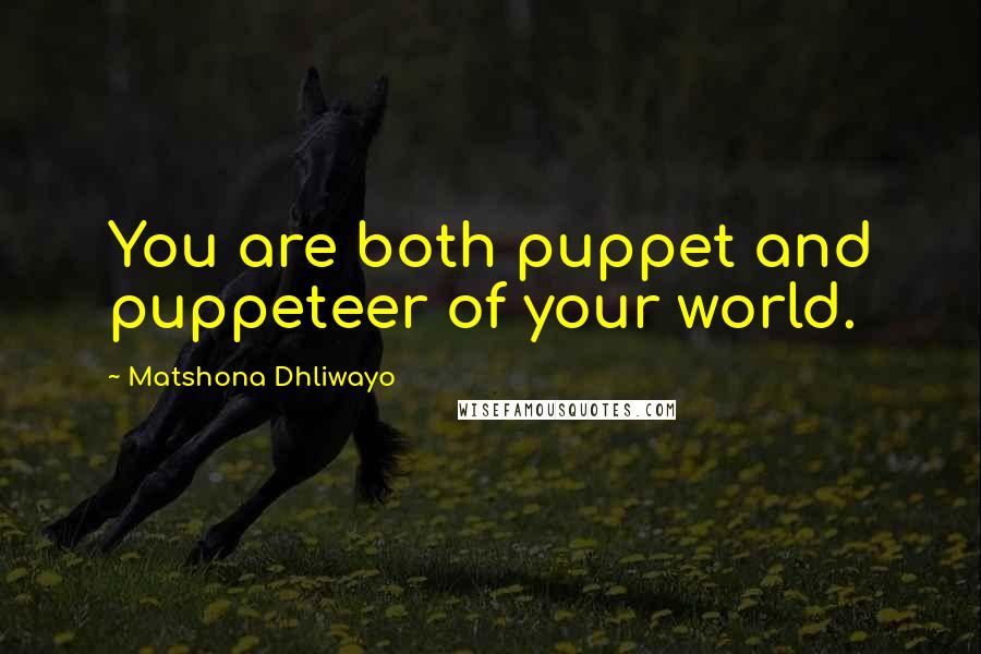 Matshona Dhliwayo Quotes: You are both puppet and puppeteer of your world.