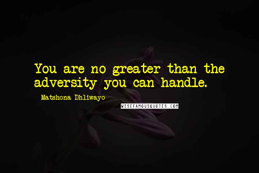 Matshona Dhliwayo Quotes: You are no greater than the adversity you can handle.