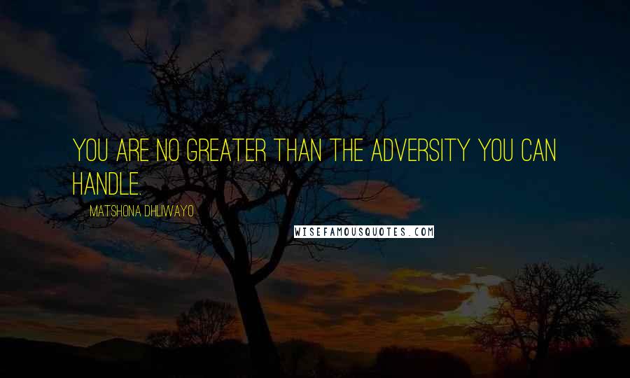 Matshona Dhliwayo Quotes: You are no greater than the adversity you can handle.