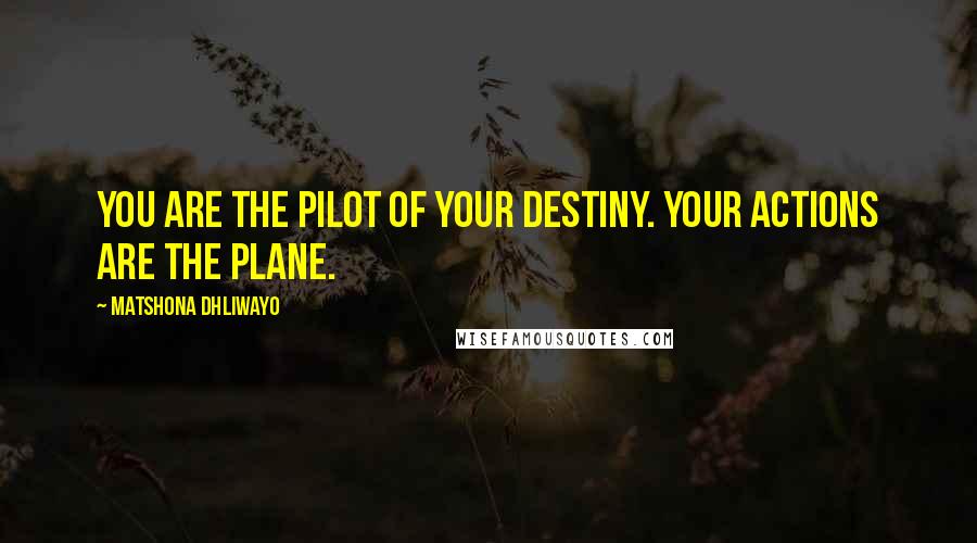 Matshona Dhliwayo Quotes: You are the pilot of your destiny. Your actions are the plane.