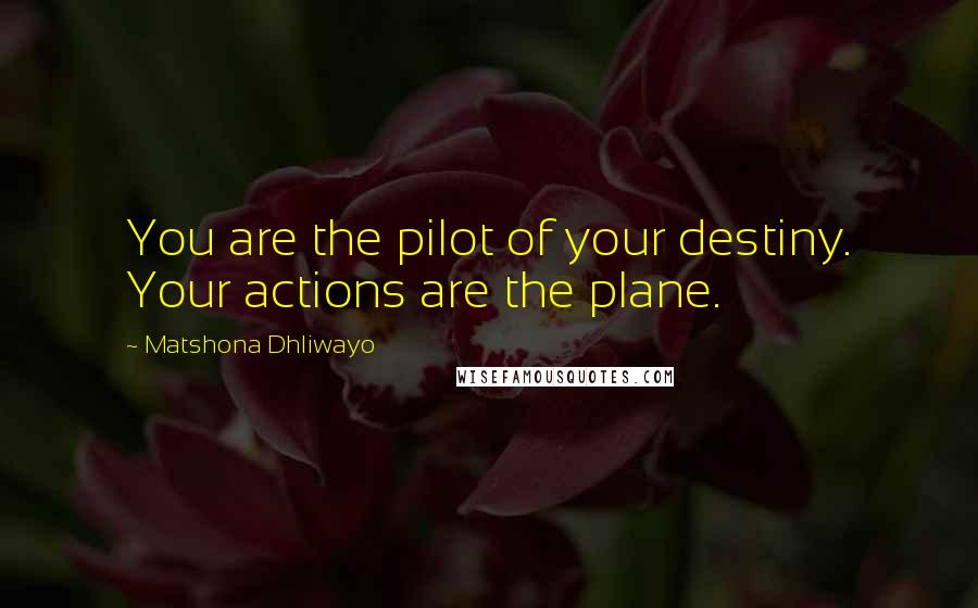 Matshona Dhliwayo Quotes: You are the pilot of your destiny. Your actions are the plane.