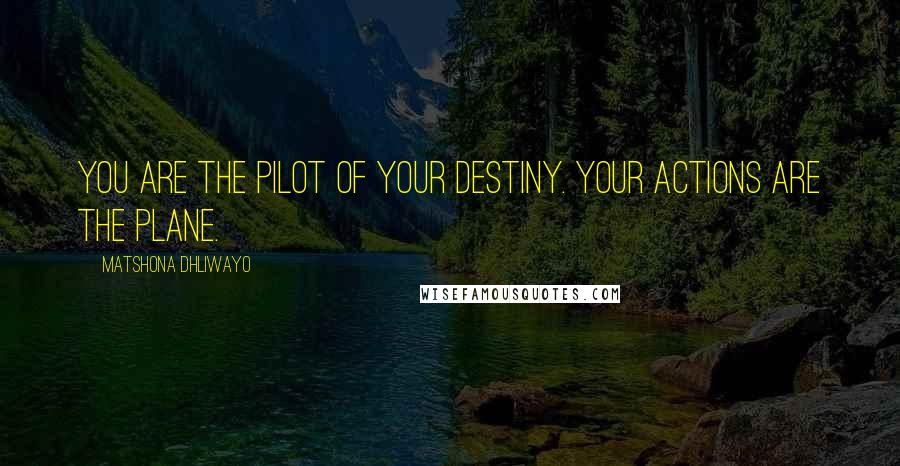 Matshona Dhliwayo Quotes: You are the pilot of your destiny. Your actions are the plane.