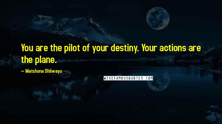 Matshona Dhliwayo Quotes: You are the pilot of your destiny. Your actions are the plane.