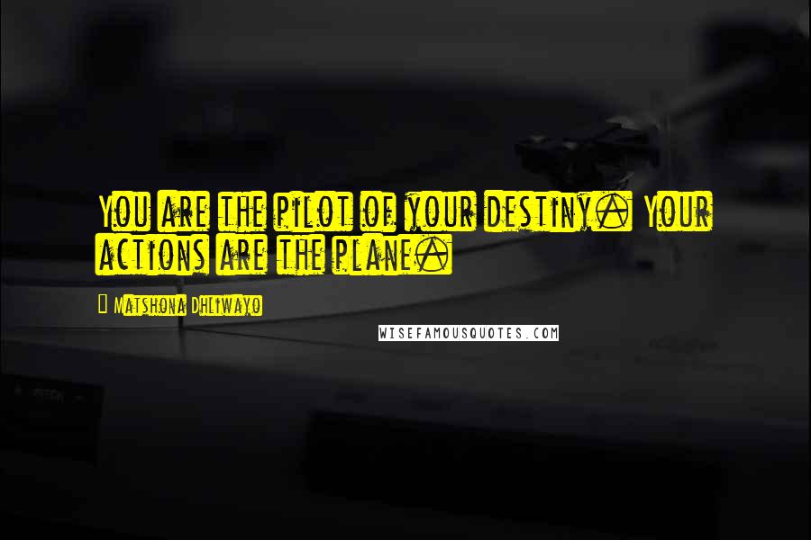 Matshona Dhliwayo Quotes: You are the pilot of your destiny. Your actions are the plane.