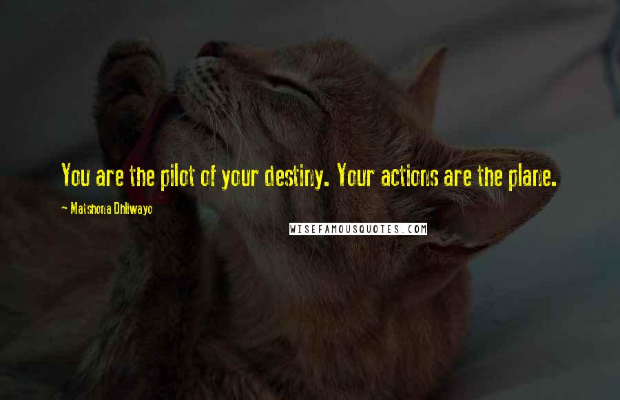 Matshona Dhliwayo Quotes: You are the pilot of your destiny. Your actions are the plane.