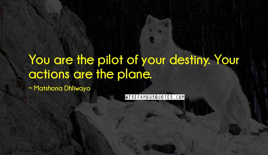 Matshona Dhliwayo Quotes: You are the pilot of your destiny. Your actions are the plane.