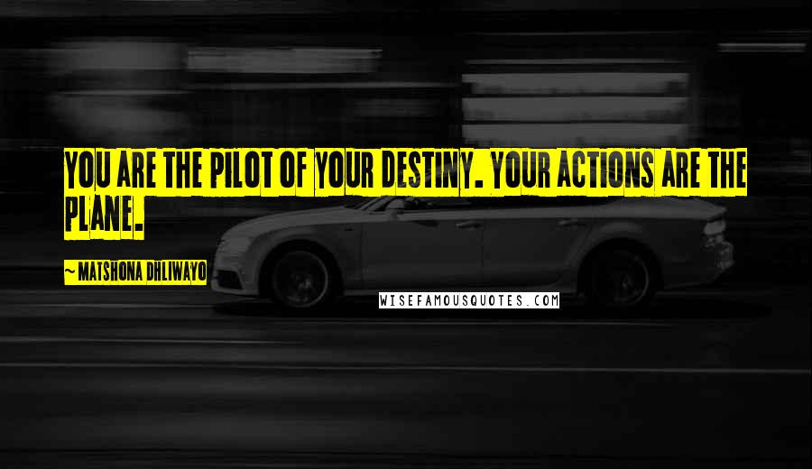 Matshona Dhliwayo Quotes: You are the pilot of your destiny. Your actions are the plane.