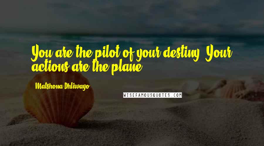 Matshona Dhliwayo Quotes: You are the pilot of your destiny. Your actions are the plane.