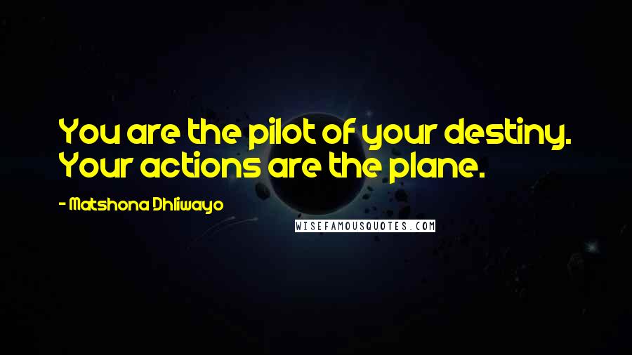 Matshona Dhliwayo Quotes: You are the pilot of your destiny. Your actions are the plane.