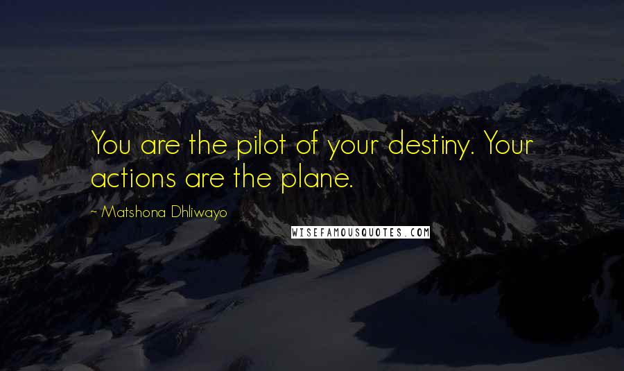 Matshona Dhliwayo Quotes: You are the pilot of your destiny. Your actions are the plane.