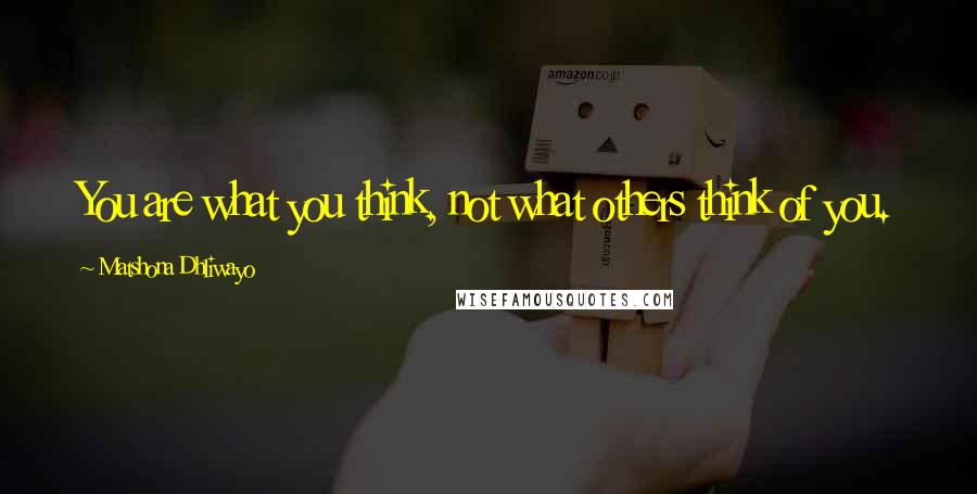 Matshona Dhliwayo Quotes: You are what you think, not what others think of you.
