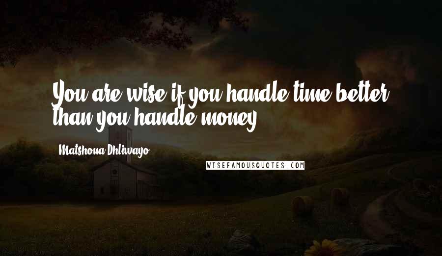 Matshona Dhliwayo Quotes: You are wise if you handle time better than you handle money.