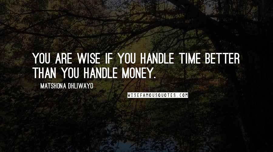 Matshona Dhliwayo Quotes: You are wise if you handle time better than you handle money.