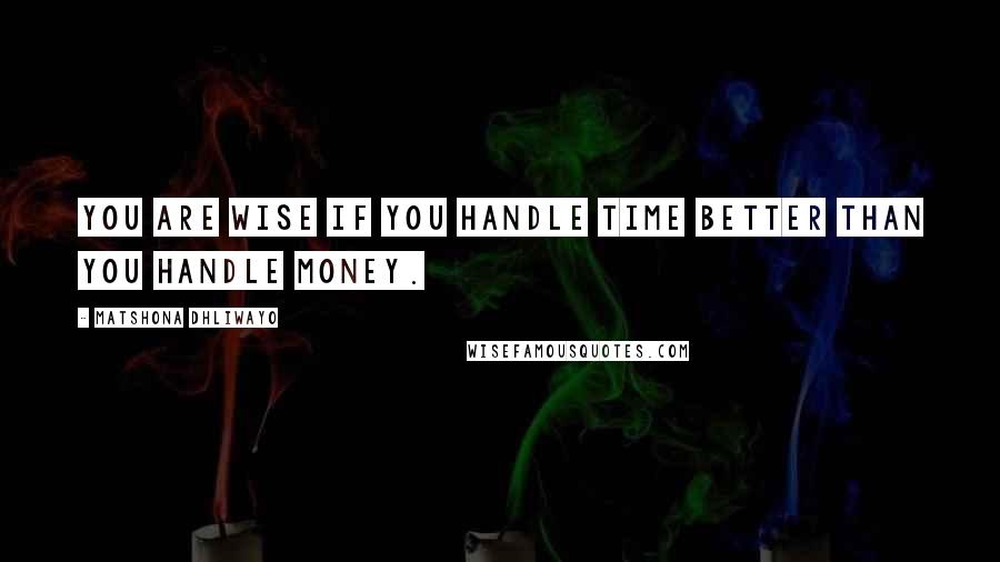 Matshona Dhliwayo Quotes: You are wise if you handle time better than you handle money.