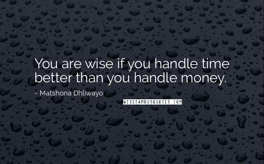 Matshona Dhliwayo Quotes: You are wise if you handle time better than you handle money.