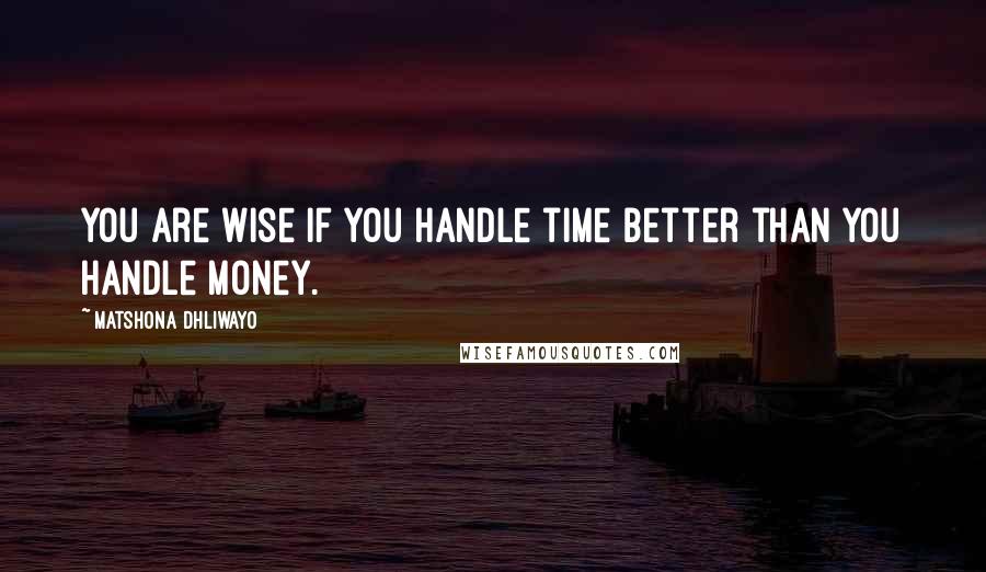 Matshona Dhliwayo Quotes: You are wise if you handle time better than you handle money.