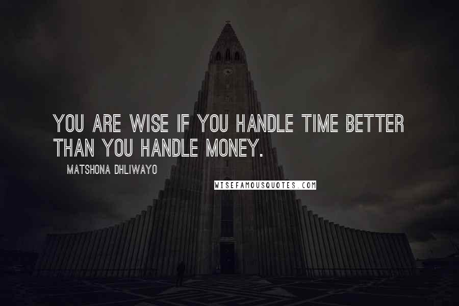 Matshona Dhliwayo Quotes: You are wise if you handle time better than you handle money.
