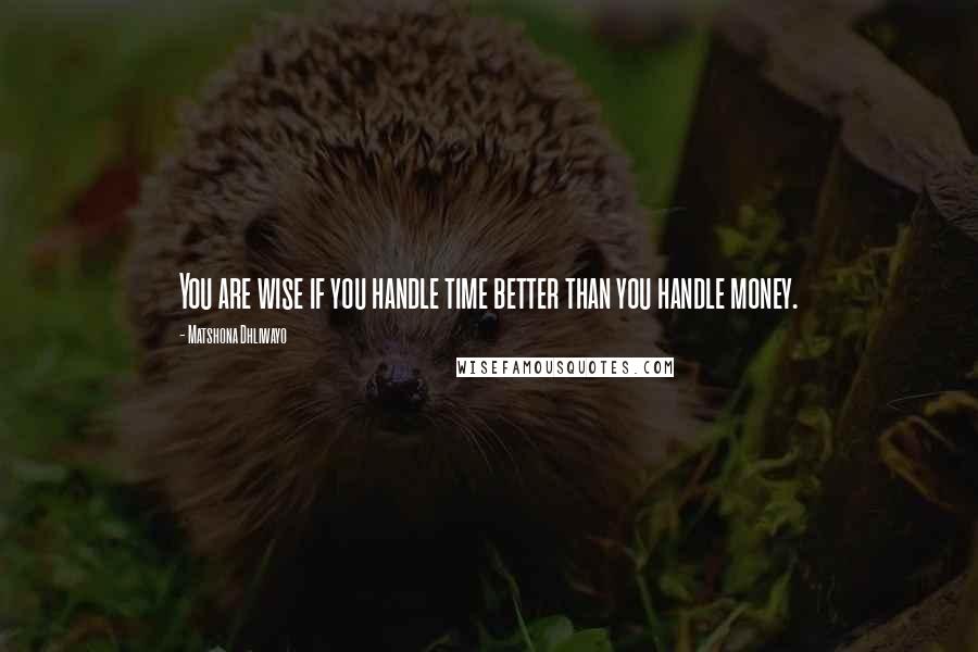 Matshona Dhliwayo Quotes: You are wise if you handle time better than you handle money.