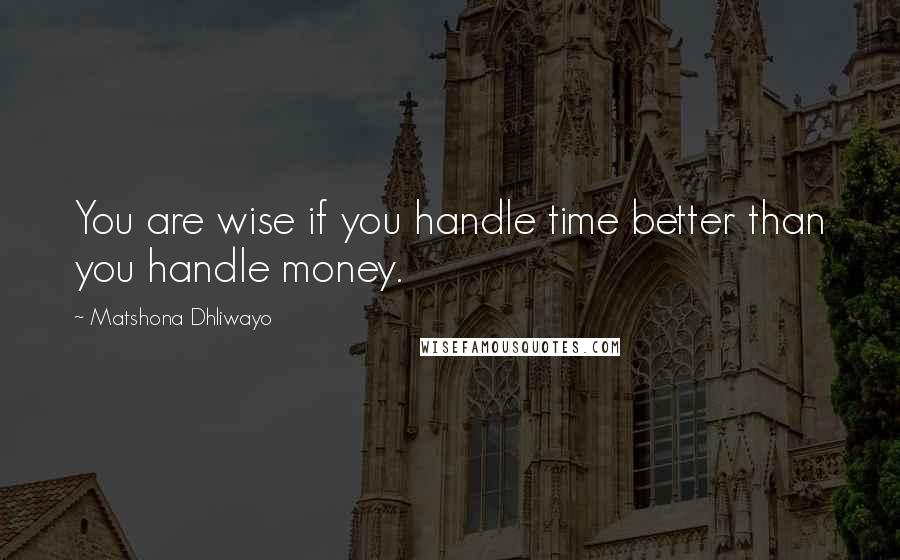 Matshona Dhliwayo Quotes: You are wise if you handle time better than you handle money.