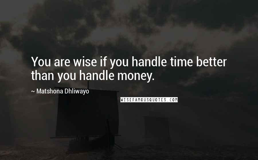 Matshona Dhliwayo Quotes: You are wise if you handle time better than you handle money.