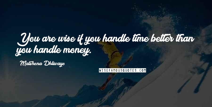 Matshona Dhliwayo Quotes: You are wise if you handle time better than you handle money.