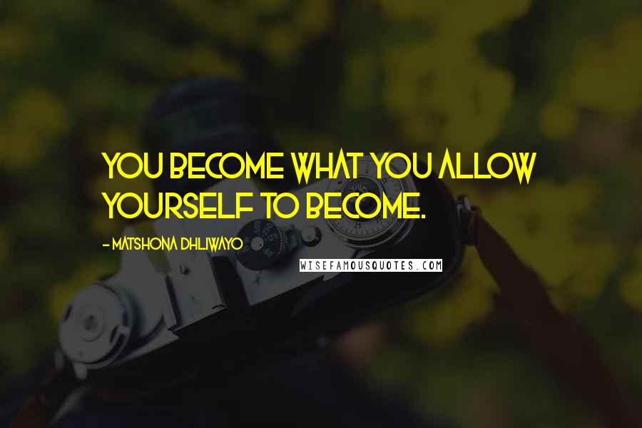 Matshona Dhliwayo Quotes: You become what you allow yourself to become.
