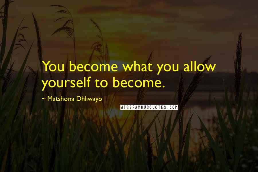 Matshona Dhliwayo Quotes: You become what you allow yourself to become.
