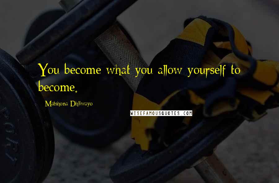 Matshona Dhliwayo Quotes: You become what you allow yourself to become.