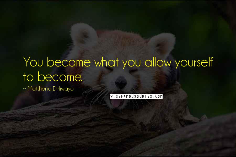 Matshona Dhliwayo Quotes: You become what you allow yourself to become.