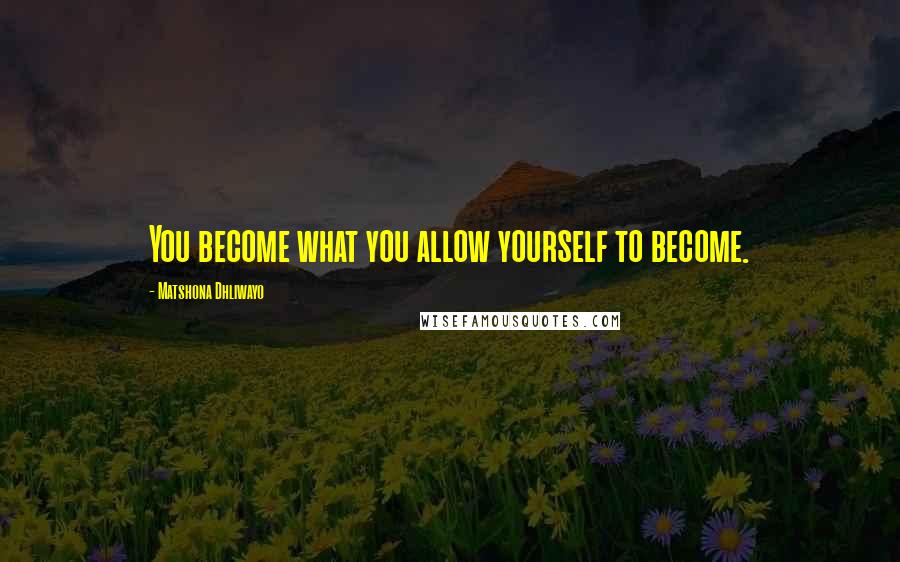 Matshona Dhliwayo Quotes: You become what you allow yourself to become.