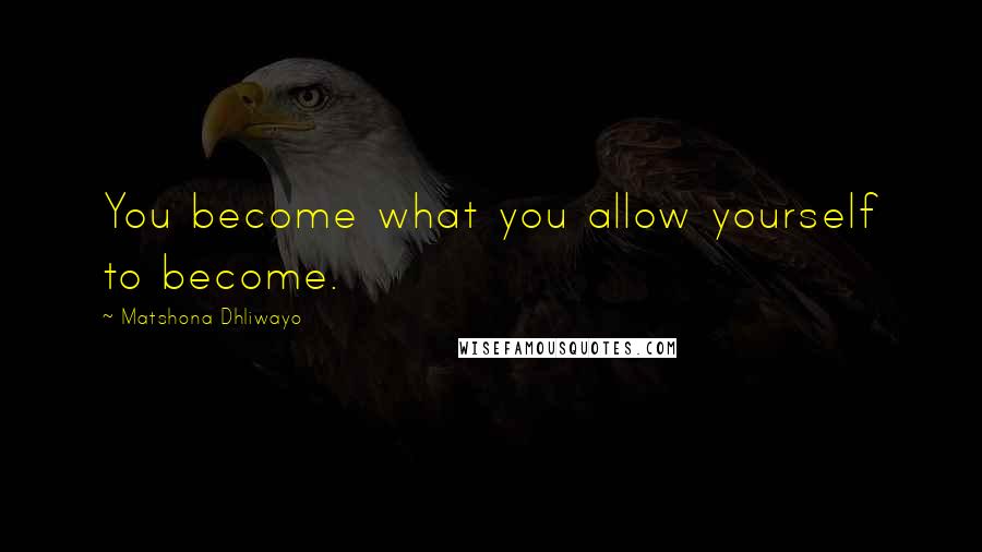 Matshona Dhliwayo Quotes: You become what you allow yourself to become.