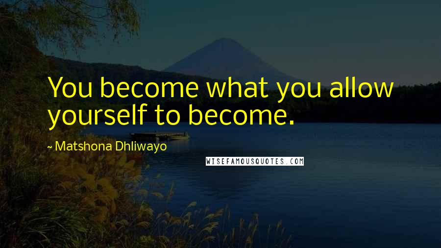 Matshona Dhliwayo Quotes: You become what you allow yourself to become.