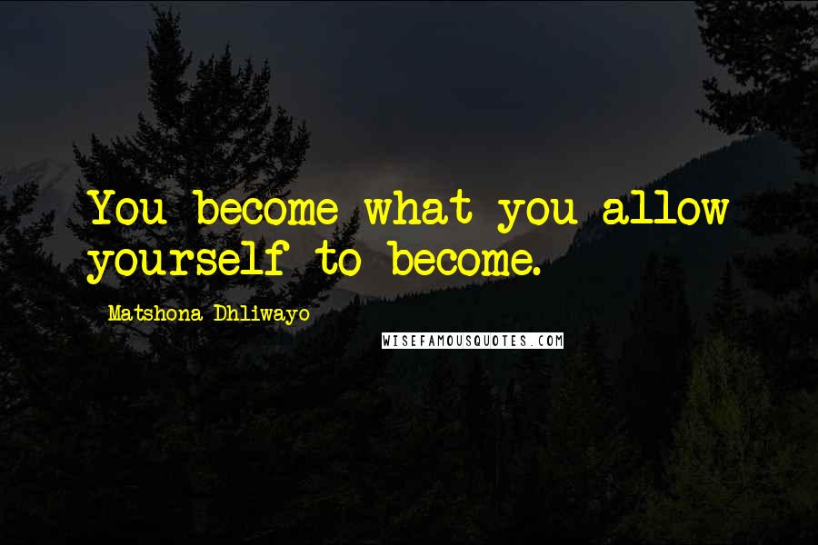 Matshona Dhliwayo Quotes: You become what you allow yourself to become.
