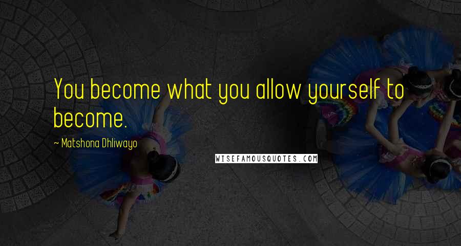 Matshona Dhliwayo Quotes: You become what you allow yourself to become.