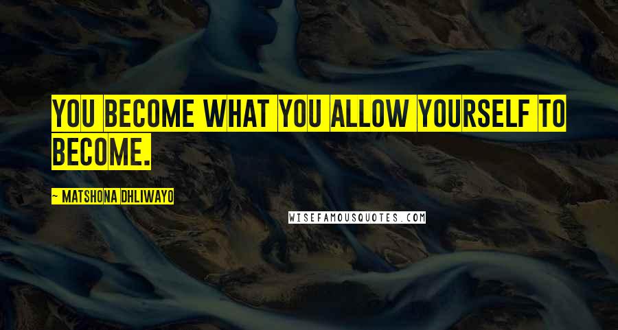 Matshona Dhliwayo Quotes: You become what you allow yourself to become.
