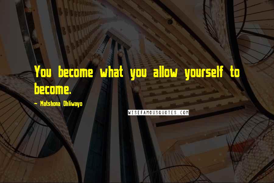 Matshona Dhliwayo Quotes: You become what you allow yourself to become.
