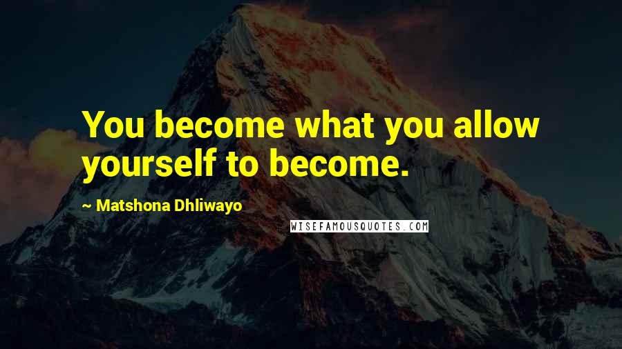Matshona Dhliwayo Quotes: You become what you allow yourself to become.