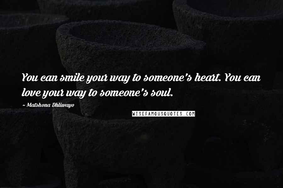 Matshona Dhliwayo Quotes: You can smile your way to someone's heart. You can love your way to someone's soul.