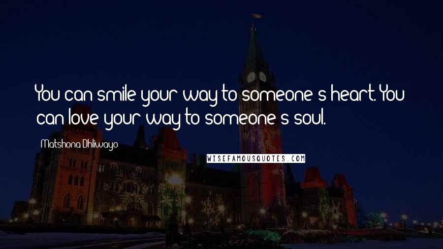 Matshona Dhliwayo Quotes: You can smile your way to someone's heart. You can love your way to someone's soul.