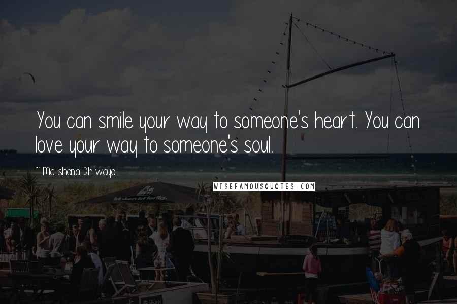 Matshona Dhliwayo Quotes: You can smile your way to someone's heart. You can love your way to someone's soul.