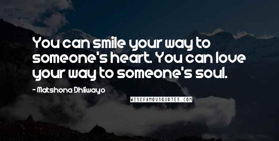 Matshona Dhliwayo Quotes: You can smile your way to someone's heart. You can love your way to someone's soul.