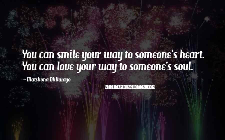 Matshona Dhliwayo Quotes: You can smile your way to someone's heart. You can love your way to someone's soul.